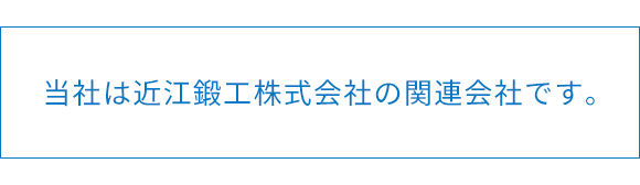 当社は近江鍛工株式会社の関連会社です。